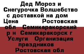 Дед Мороз и Снегурочка!Волшебство с доставкой на дом! › Цена ­ 1 000 - Ростовская обл., Семикаракорский р-н, Семикаракорск г. Услуги » Организация праздников   . Ростовская обл.